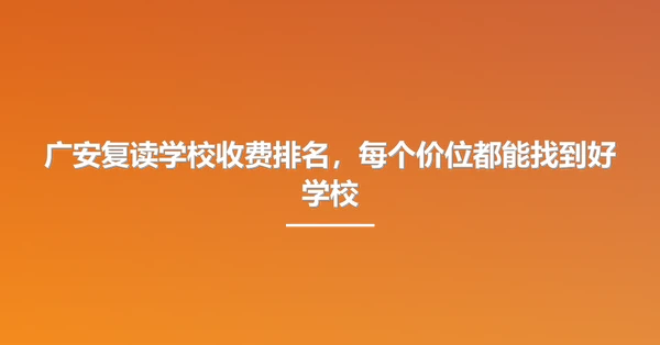 广安复读学校收费排名,每个价位都能找到好学校