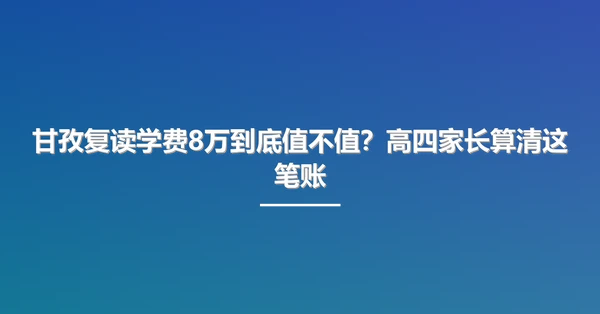甘孜复读学费8万到底值不值？高四家长算清这笔账