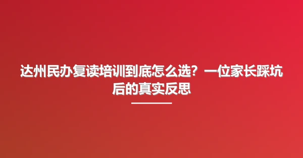 达州民办复读培训到底怎么选?一位家长踩坑后的真实反思