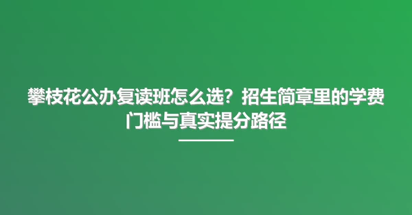 攀枝花公办复读班怎么选?招生简章里的学费门槛与真实提分路径