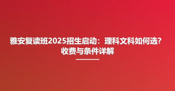 雅安复读班2025招生启动：理科文科如何选？收费与条件详解
