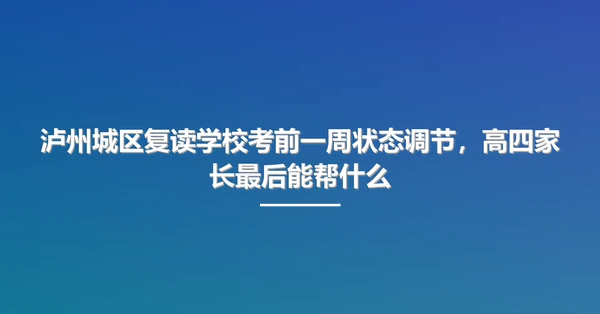 泸州城区复读学校考前一周状态调节,高四家长最后能帮什么
