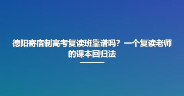 德阳寄宿制高考复读班靠谱吗?一个复读老师的课本回归法