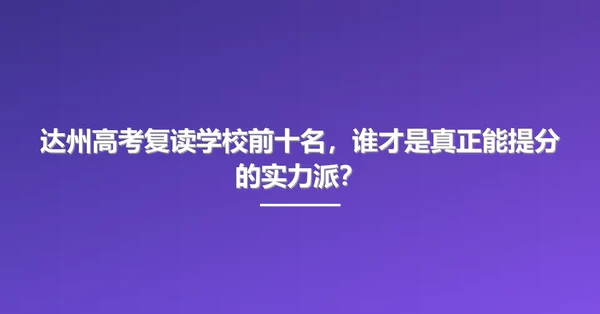 达州高考复读学校前十名,谁才是真正能提分的实力派?