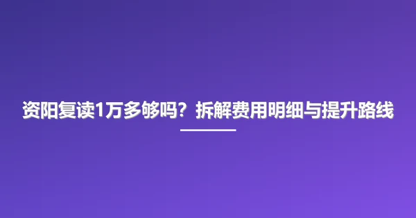 资阳复读1万多够吗?拆解费用明细与提升路线