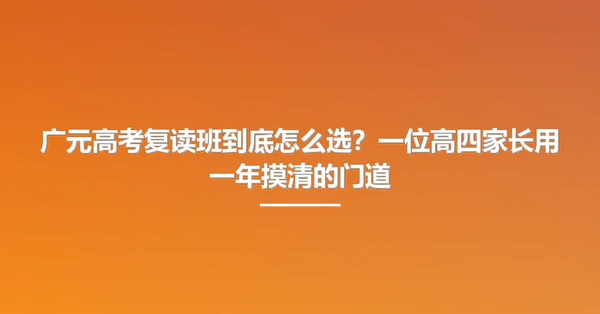 广元高考复读班到底怎么选?一位高四家长用一年摸清的门道