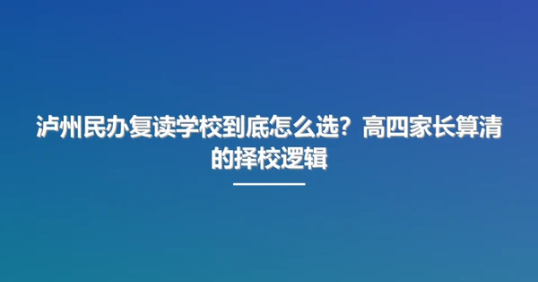 泸州民办复读学校到底怎么选?高四家长算清的择校逻辑