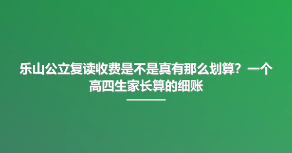乐山公立复读收费是不是真有那么划算?一个高四生家长算的细账