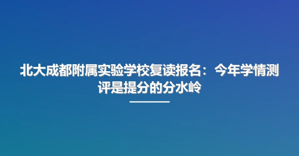 北大成都附属实验学校复读报名:今年学情测评是提分的分水岭