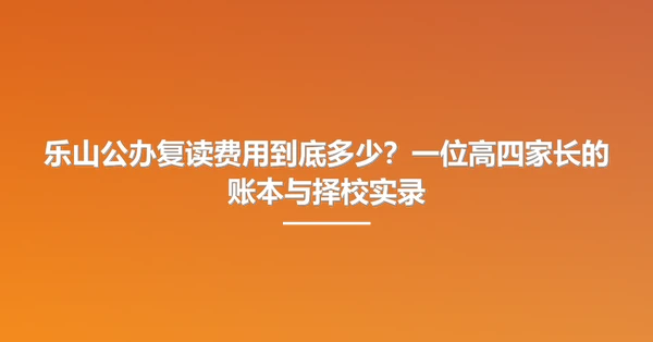 乐山公办复读费用到底多少?一位高四家长的账本与择校实录