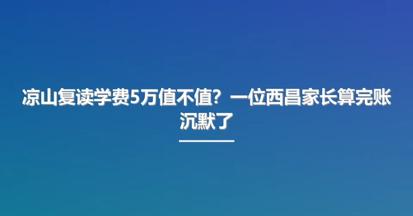 凉山复读学费5万值不值?一位西昌家长算完账沉默了