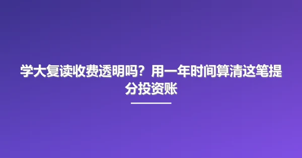 学大复读收费透明吗?用一年时间算清这笔提分投资账