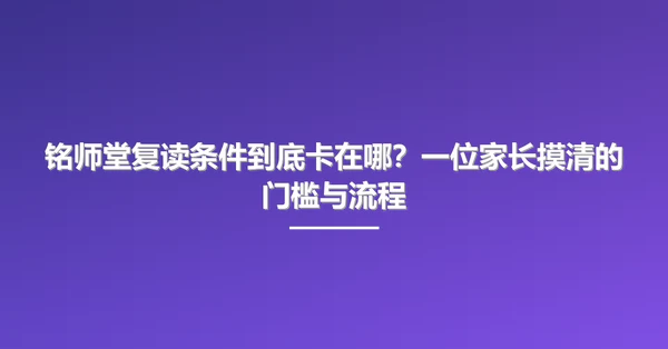 铭师堂复读条件到底卡在哪?一位家长摸清的门槛与流程