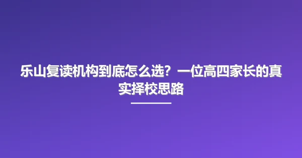 乐山复读机构到底怎么选？一位高四家长的真实择校思路