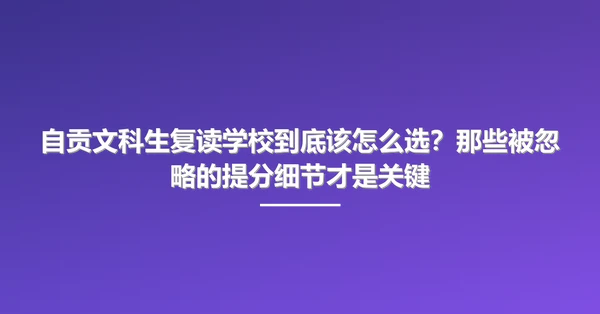自贡文科生复读学校到底该怎么选?那些被忽略的提分细节才是关键