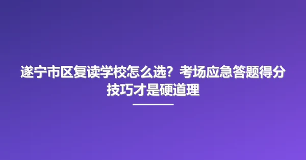 遂宁市区复读学校怎么选？考场应急答题得分技巧才是硬道理