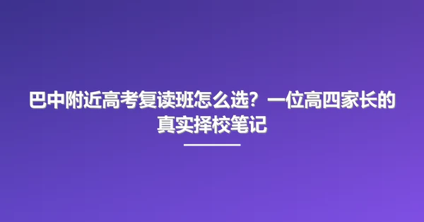巴中附近高考复读班怎么选?一位高四家长的真实择校笔记