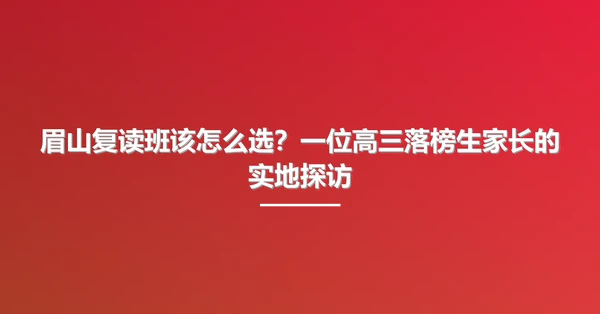 眉山复读班该怎么选?一位高三落榜生家长的实地探访