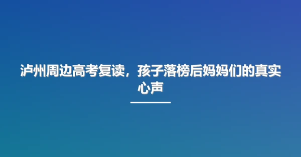 泸州周边高考复读,孩子落榜后妈妈们的真实心声