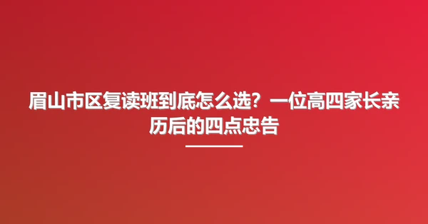 眉山市区复读班到底怎么选?一位高四家长亲历后的四点忠告