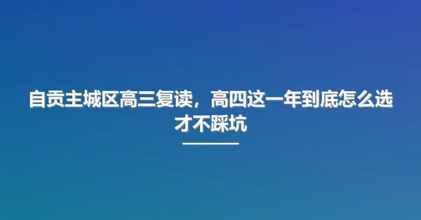 自贡主城区高三复读,高四这一年到底怎么选才不踩坑