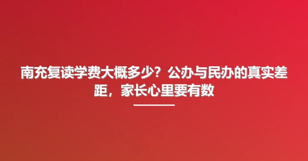 南充复读学费大概多少?公办与民办的真实差距,家长心里要有数