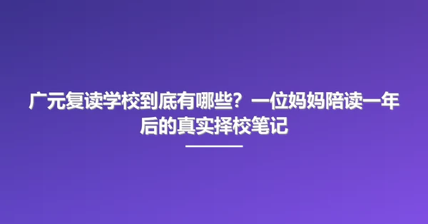 广元复读学校到底有哪些?一位妈妈陪读一年后的真实择校笔记