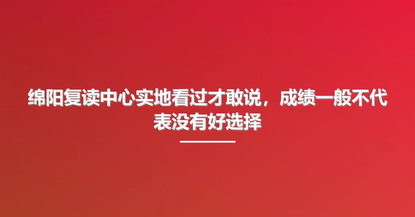 绵阳复读中心实地看过才敢说,成绩一般不代表没有好选择