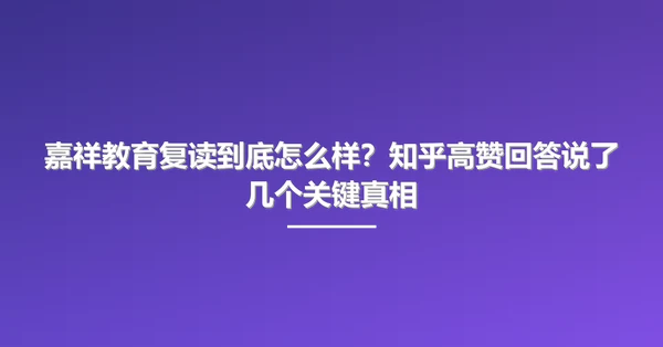 嘉祥教育复读到底怎么样?知乎高赞回答说了几个关键真相