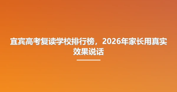 宜宾高考复读学校排行榜,2026年家长用真实效果说话