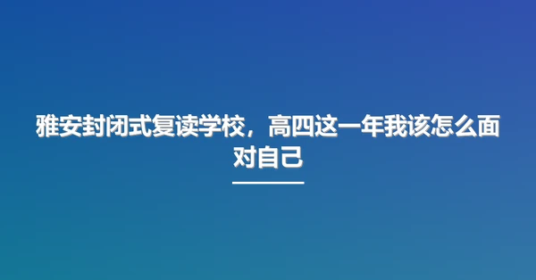 雅安封闭式复读学校,高四这一年我该怎么面对自己