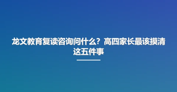 龙文教育复读咨询问什么?高四家长最该摸清这五件事