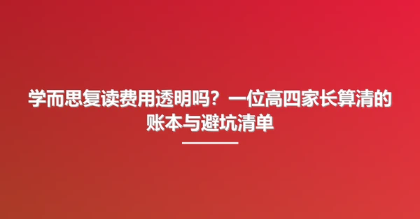 学而思复读费用透明吗?一位高四家长算清的账本与避坑清单