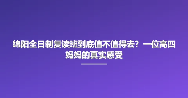 绵阳全日制复读班到底值不值得去？一位高四妈妈的真实感受