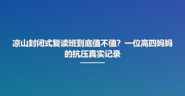 凉山封闭式复读班到底值不值?一位高四妈妈的抗压真实记录