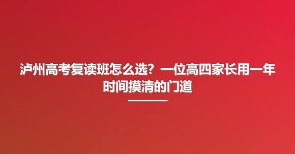泸州高考复读班怎么选？一位高四家长用一年时间摸清的门道