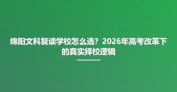绵阳文科复读学校怎么选?2026年高考改革下的真实择校逻辑