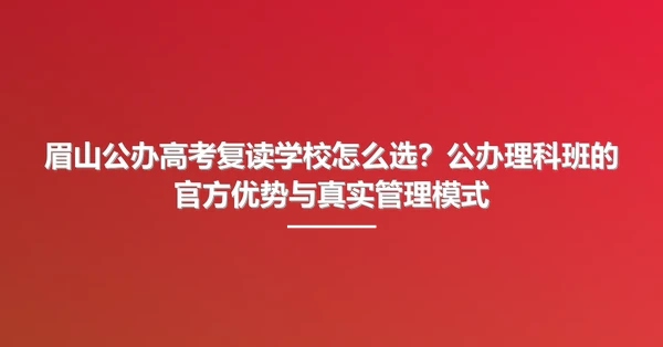 眉山公办高考复读学校怎么选?公办理科班的官方优势与真实管理模式