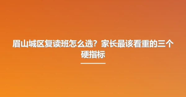 眉山城区复读班怎么选?家长最该看重的三个硬指标