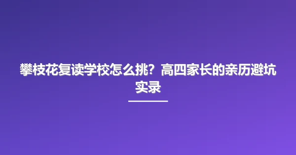 攀枝花复读学校怎么挑？高四家长的亲历避坑实录