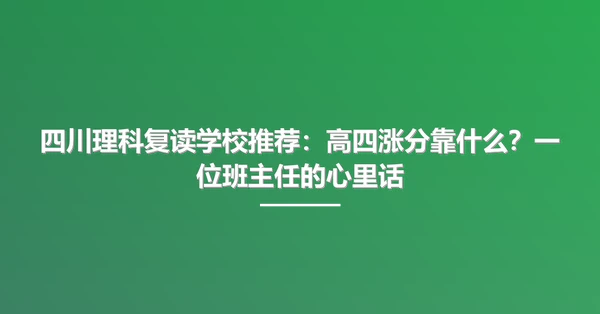 四川理科复读学校推荐：高四涨分靠什么？一位班主任的心里话