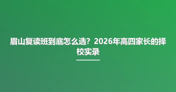 眉山复读班到底怎么选?2026年高四家长的择校实录