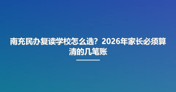 南充民办复读学校怎么选?2026年家长必须算清的几笔账