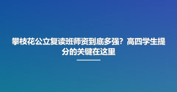 攀枝花公立复读班师资到底多强?高四学生提分的关键在这里