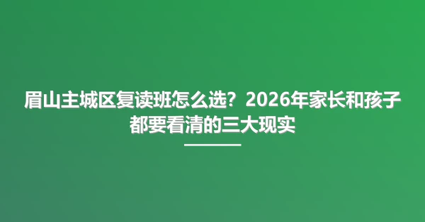 眉山主城区复读班怎么选?2026年家长和孩子都要看清的三大现实