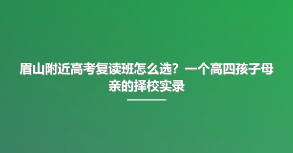 眉山附近高考复读班怎么选?一个高四孩子母亲的择校实录